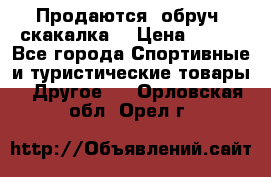 Продаются: обруч, скакалка  › Цена ­ 700 - Все города Спортивные и туристические товары » Другое   . Орловская обл.,Орел г.